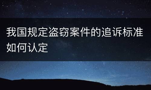 我国规定盗窃案件的追诉标准如何认定