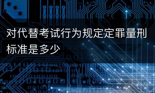 对代替考试行为规定定罪量刑标准是多少