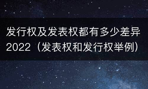 发行权及发表权都有多少差异2022（发表权和发行权举例）