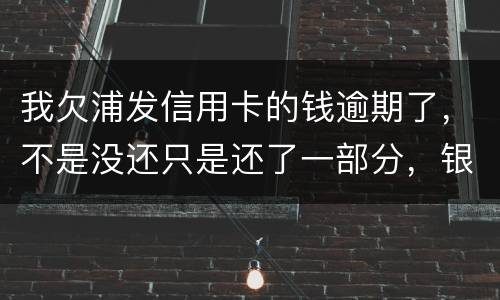 我欠浦发信用卡的钱逾期了，不是没还只是还了一部分，银行说要走法律程序起诉怎么办，
