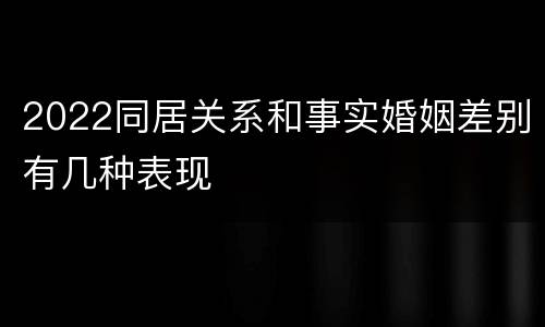 2022同居关系和事实婚姻差别有几种表现