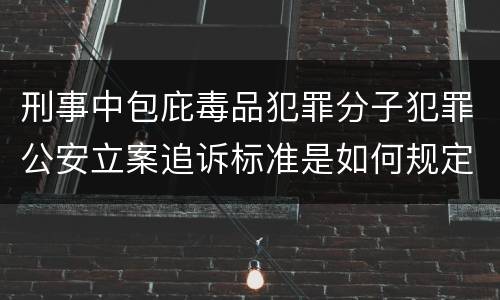 刑事中包庇毒品犯罪分子犯罪公安立案追诉标准是如何规定