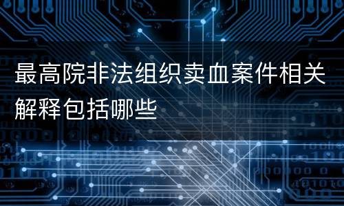 最高院非法组织卖血案件相关解释包括哪些