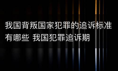 我国背叛国家犯罪的追诉标准有哪些 我国犯罪追诉期