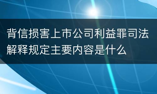 背信损害上市公司利益罪司法解释规定主要内容是什么