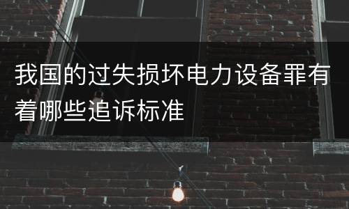 我国的过失损坏电力设备罪有着哪些追诉标准