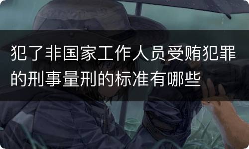 犯了非国家工作人员受贿犯罪的刑事量刑的标准有哪些