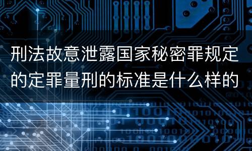 刑法故意泄露国家秘密罪规定的定罪量刑的标准是什么样的