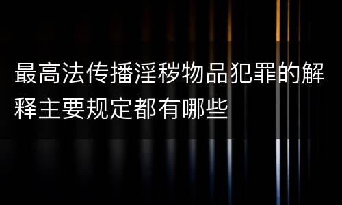 最高法传播淫秽物品犯罪的解释主要规定都有哪些
