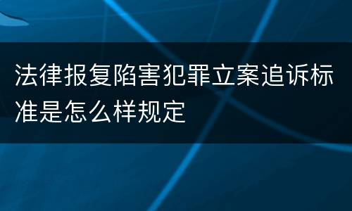 法律报复陷害犯罪立案追诉标准是怎么样规定
