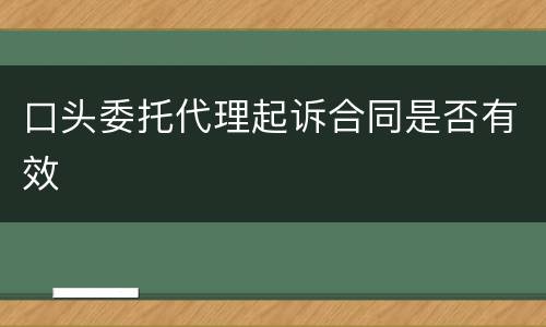 口头委托代理起诉合同是否有效