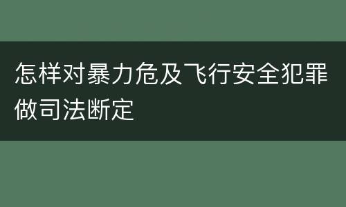 怎样对暴力危及飞行安全犯罪做司法断定