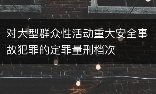 对大型群众性活动重大安全事故犯罪的定罪量刑档次