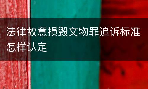 法律故意损毁文物罪追诉标准怎样认定