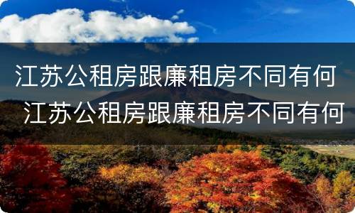 江苏公租房跟廉租房不同有何 江苏公租房跟廉租房不同有何差别