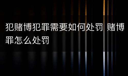 犯赌博犯罪需要如何处罚 赌博罪怎么处罚