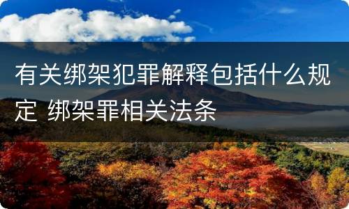 有关绑架犯罪解释包括什么规定 绑架罪相关法条
