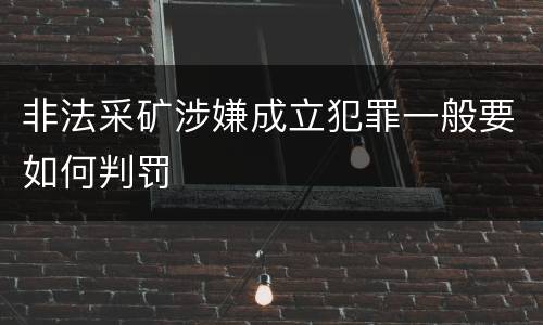 非法采矿涉嫌成立犯罪一般要如何判罚