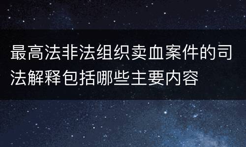 最高法非法组织卖血案件的司法解释包括哪些主要内容