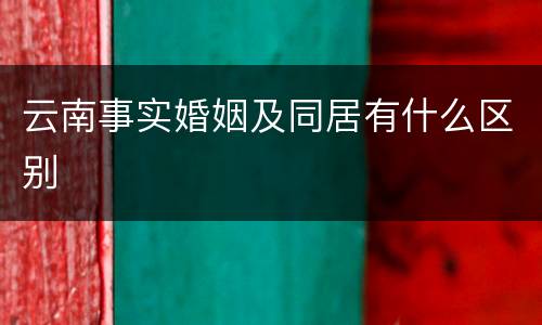 云南事实婚姻及同居有什么区别