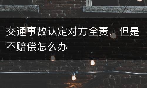交通事故认定对方全责，但是不赔偿怎么办
