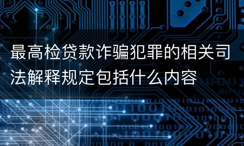 最高检贷款诈骗犯罪的相关司法解释规定包括什么内容