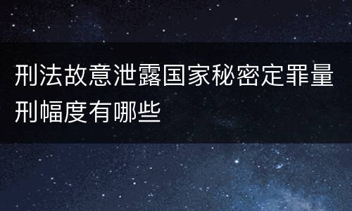 刑法故意泄露国家秘密定罪量刑幅度有哪些