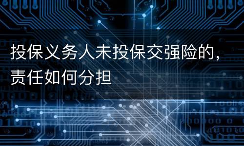 投保义务人未投保交强险的，责任如何分担