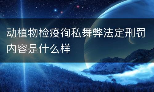 动植物检疫徇私舞弊法定刑罚内容是什么样