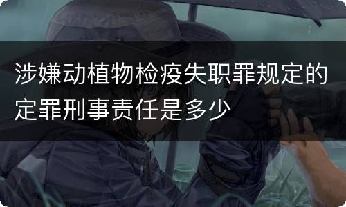 涉嫌动植物检疫失职罪规定的定罪刑事责任是多少