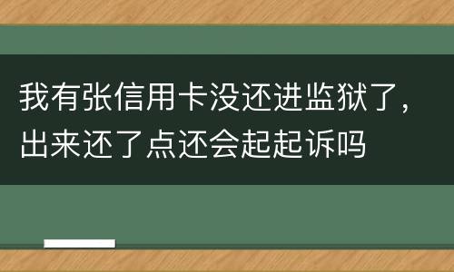 我有张信用卡没还进监狱了，出来还了点还会起起诉吗
