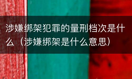 涉嫌绑架犯罪的量刑档次是什么（涉嫌绑架是什么意思）