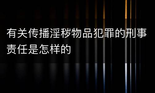 有关传播淫秽物品犯罪的刑事责任是怎样的