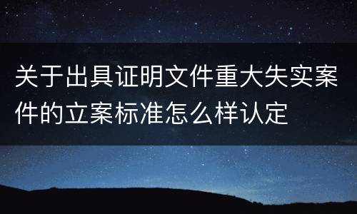 关于出具证明文件重大失实案件的立案标准怎么样认定