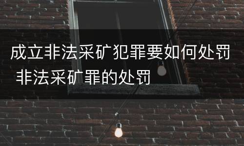 成立非法采矿犯罪要如何处罚 非法采矿罪的处罚