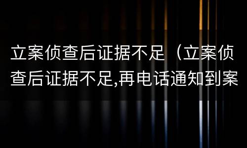 立案侦查后证据不足（立案侦查后证据不足,再电话通知到案）