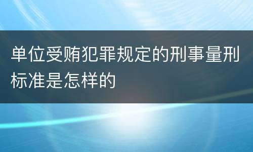 单位受贿犯罪规定的刑事量刑标准是怎样的