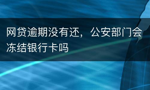 网贷逾期没有还，公安部门会冻结银行卡吗