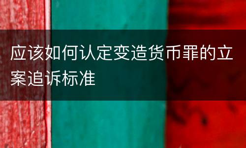 应该如何认定变造货币罪的立案追诉标准