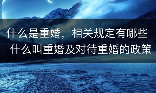 什么是重婚，相关规定有哪些 什么叫重婚及对待重婚的政策?