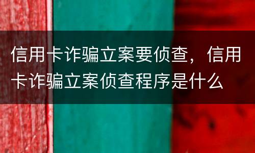信用卡诈骗立案要侦查，信用卡诈骗立案侦查程序是什么