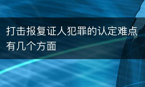 打击报复证人犯罪的认定难点有几个方面