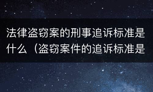 法律盗窃案的刑事追诉标准是什么（盗窃案件的追诉标准是多少）