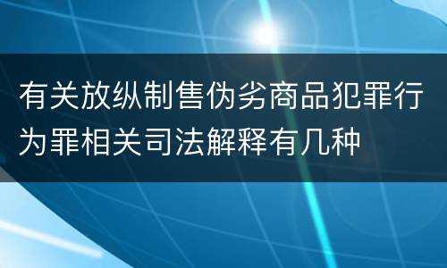 有关放纵制售伪劣商品犯罪行为罪相关司法解释有几种