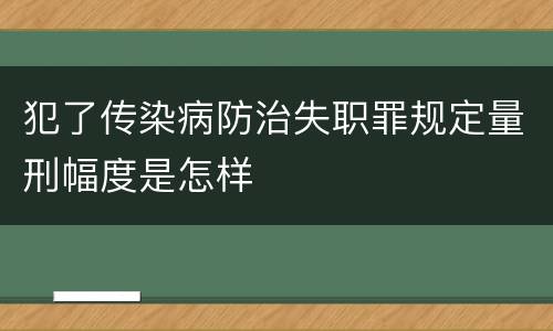 犯了传染病防治失职罪规定量刑幅度是怎样