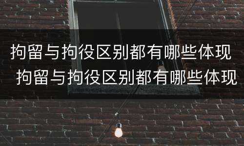拘留与拘役区别都有哪些体现 拘留与拘役区别都有哪些体现呢