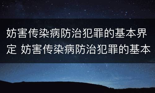 妨害传染病防治犯罪的基本界定 妨害传染病防治犯罪的基本界定有哪些
