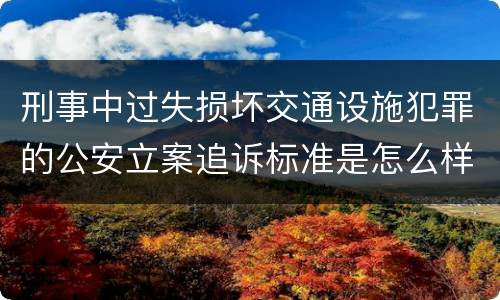 刑事中过失损坏交通设施犯罪的公安立案追诉标准是怎么样规定