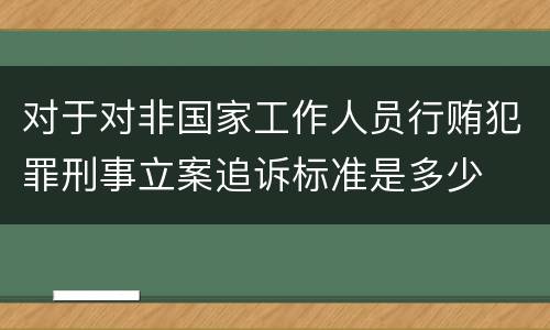 对于对非国家工作人员行贿犯罪刑事立案追诉标准是多少