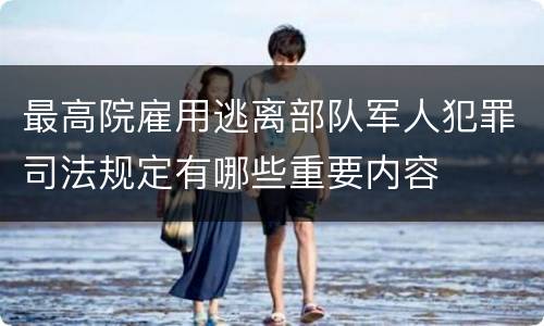 最高院雇用逃离部队军人犯罪司法规定有哪些重要内容
